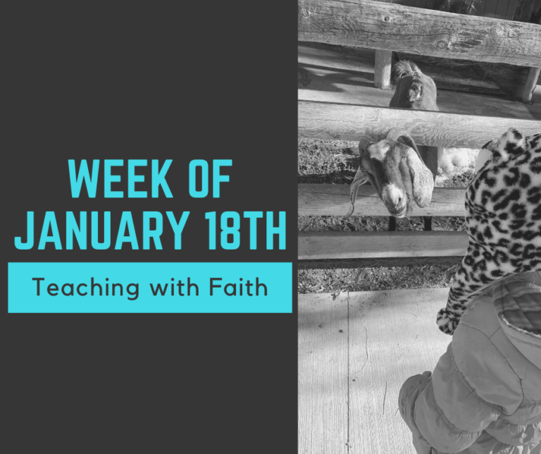 This image states on the left half of the image: "Week of January 18th: Teaching with Faith." On the right hand side of the image is a black and white picture of a girl looking at a goat who has his head sticking out of a log fence.