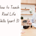 How to Teach Real Life Skills (part 3)